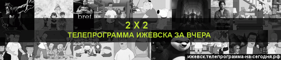 Телепрограмма за вчера канала 2 х 2, Ижевск