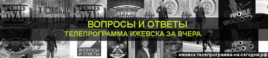 Телепрограмма за вчера канала Вопросы и Ответы, Ижевск