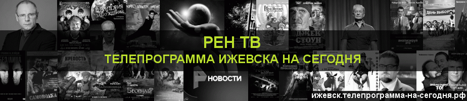 Телепрограмма на сегодня канала РЕН ТВ, Ижевск