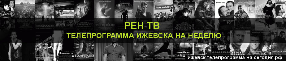 Телепрограмма на неделю канала РЕН ТВ, Ижевск