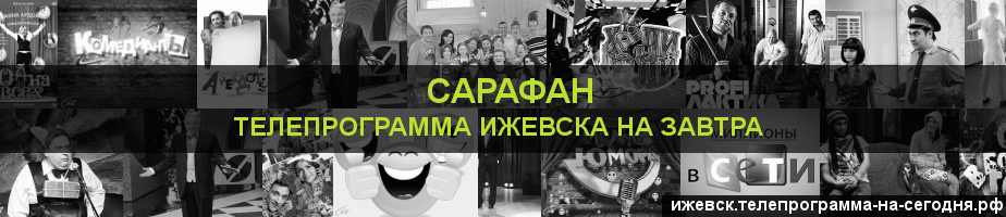 Телепрограмма на завтра канала Сарафан, Ижевск
