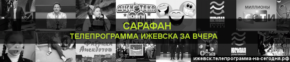 Телепрограмма за вчера канала Сарафан, Ижевск