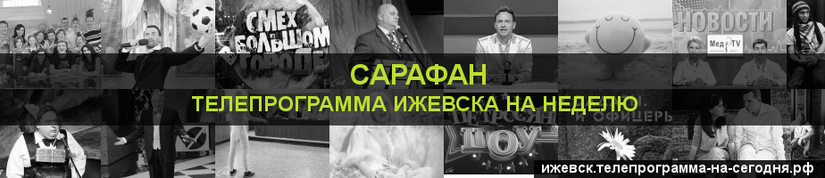 Телепрограмма на неделю канала Сарафан, Ижевск