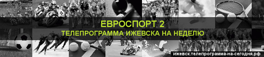 Телепрограмма на неделю канала Евроспорт 2, Ижевск