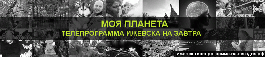 Телепрограмма на завтра канала Моя Планета, Ижевск