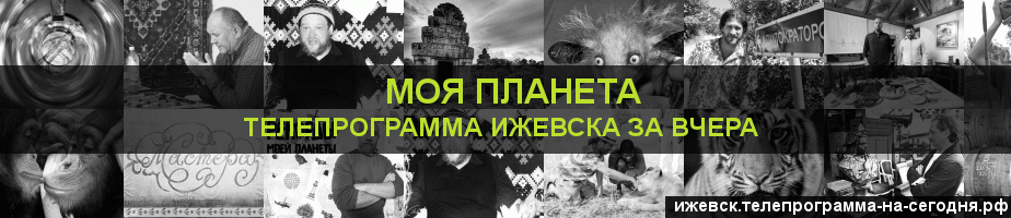 Телепрограмма за вчера канала Моя Планета, Ижевск