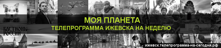 Телепрограмма на неделю канала Моя Планета, Ижевск