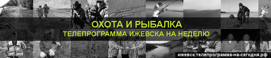 Телепрограмма на неделю канала Охота и Рыбалка, Ижевск