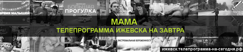 Телепрограмма на завтра канала Мама, Ижевск