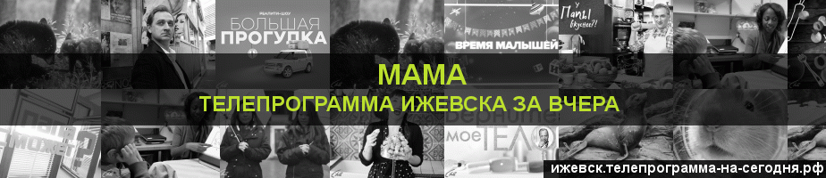 Телепрограмма за вчера канала Мама, Ижевск