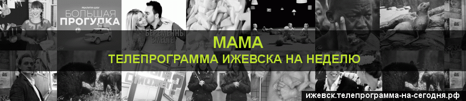 Телепрограмма на неделю канала Мама, Ижевск