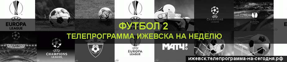 Телепрограмма на неделю канала Футбол 2, Ижевск