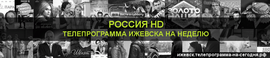 Телепрограмма на неделю канала Россия 1 HD, Ижевск