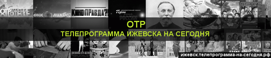 Телепрограмма на сегодня канала ОТР, Ижевск
