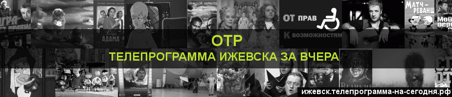 Телепрограмма за вчера канала ОТР, Ижевск