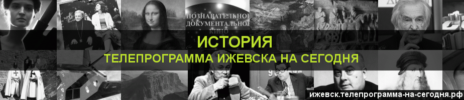 Телепрограмма на сегодня канала История, Ижевск