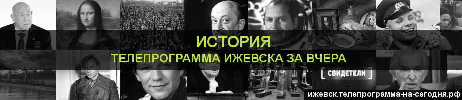 Телепрограмма за вчера канала История, Ижевск