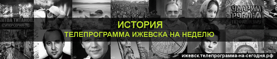 Телепрограмма на неделю канала История, Ижевск