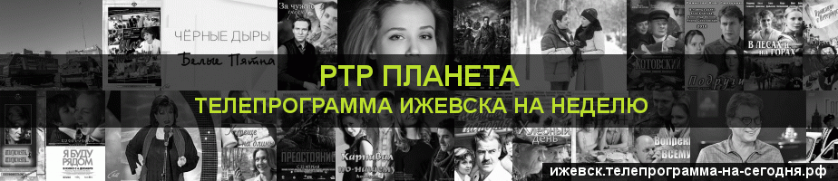 Телепрограмма на неделю канала РТР Планета, Ижевск