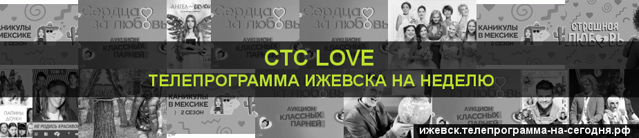 Телепрограмма на неделю канала СТС Love, Ижевск