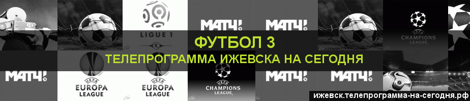Телепрограмма на сегодня канала Футбол 3, Ижевск