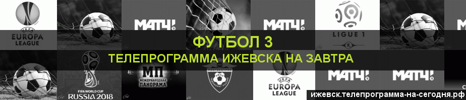 Телепрограмма на завтра канала Футбол 3, Ижевск