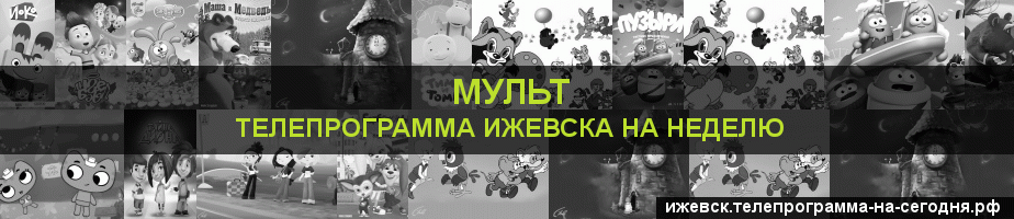 Телепрограмма на неделю канала Мульт, Ижевск
