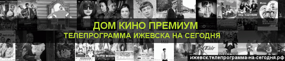 Телепрограмма на сегодня канала Дом Кино Премиум, Ижевск