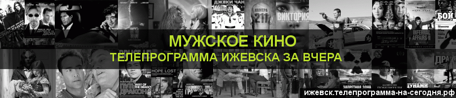 Телепрограмма за вчера канала Мужское Кино, Ижевск