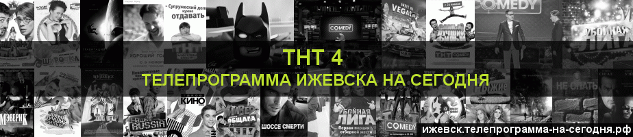 Телепрограмма на сегодня канала ТНТ 4, Ижевск