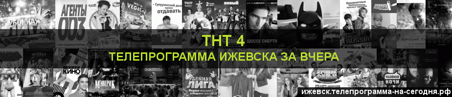 Телепрограмма за вчера канала ТНТ 4, Ижевск