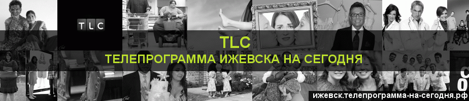 Телепрограмма на сегодня канала TLC, Ижевск