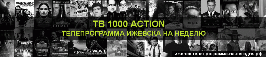 Телепрограмма на неделю канала ТВ 1000 Action, Ижевск