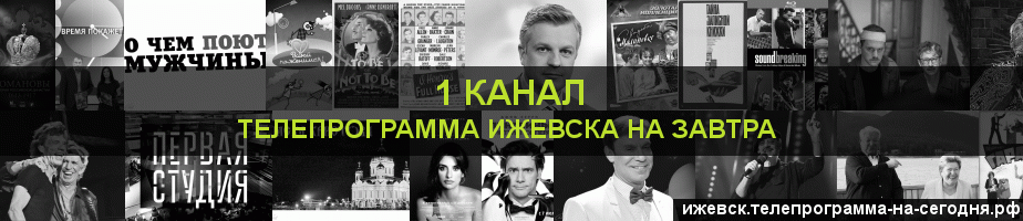 Телепрограмма на завтра 1 канала, Ижевск
