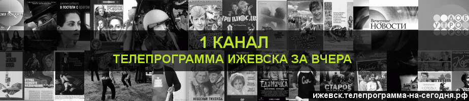 Телепрограмма за вчера 1 канала, Ижевск