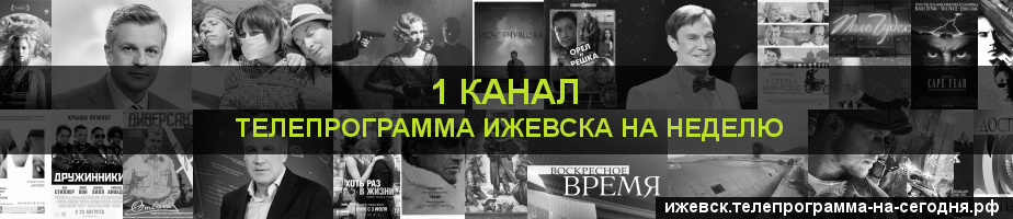 Телепрограмма на неделю 1 канала, Ижевск