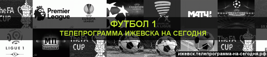 Телепрограмма на сегодня канала Футбол 1, Ижевск
