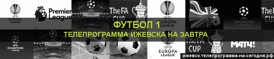 Телепрограмма на завтра канала Футбол 1, Ижевск