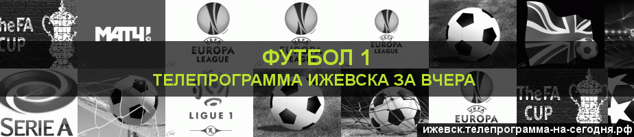 Телепрограмма за вчера канала Футбол 1, Ижевск