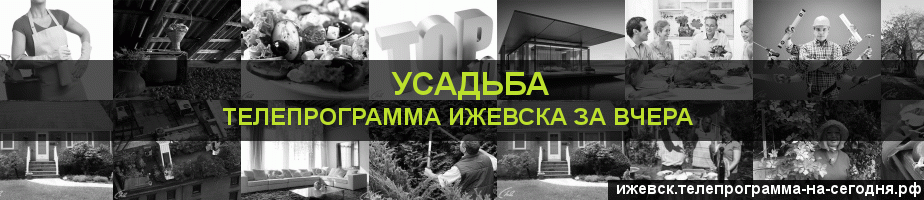 Телепрограмма за вчера канала Усадьба, Ижевск