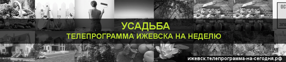 Телепрограмма на неделю канала Усадьба, Ижевск