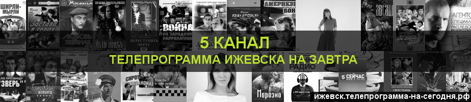 Телепрограмма на завтра 5 канала, Ижевск