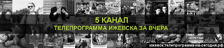 Телепрограмма за вчера 5 канала, Ижевск
